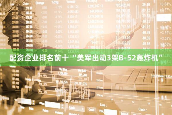配资企业排名前十 “美军出动3架B-52轰炸机”