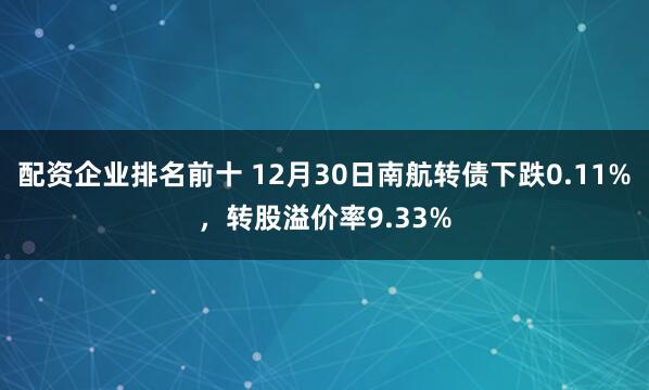 配资企业排名前十 12月30日南航转债下跌0.11%，转股溢价率9.33%