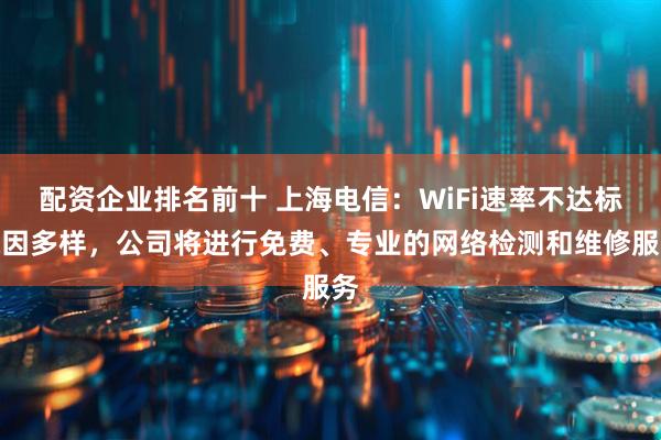 配资企业排名前十 上海电信：WiFi速率不达标原因多样，公司将进行免费、专业的网络检测和维修服务